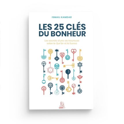 Les 25 clés du bonheur – les clés d’une vie heureuse selon le Qur’ân et la Sunna - Ismail Kamdar